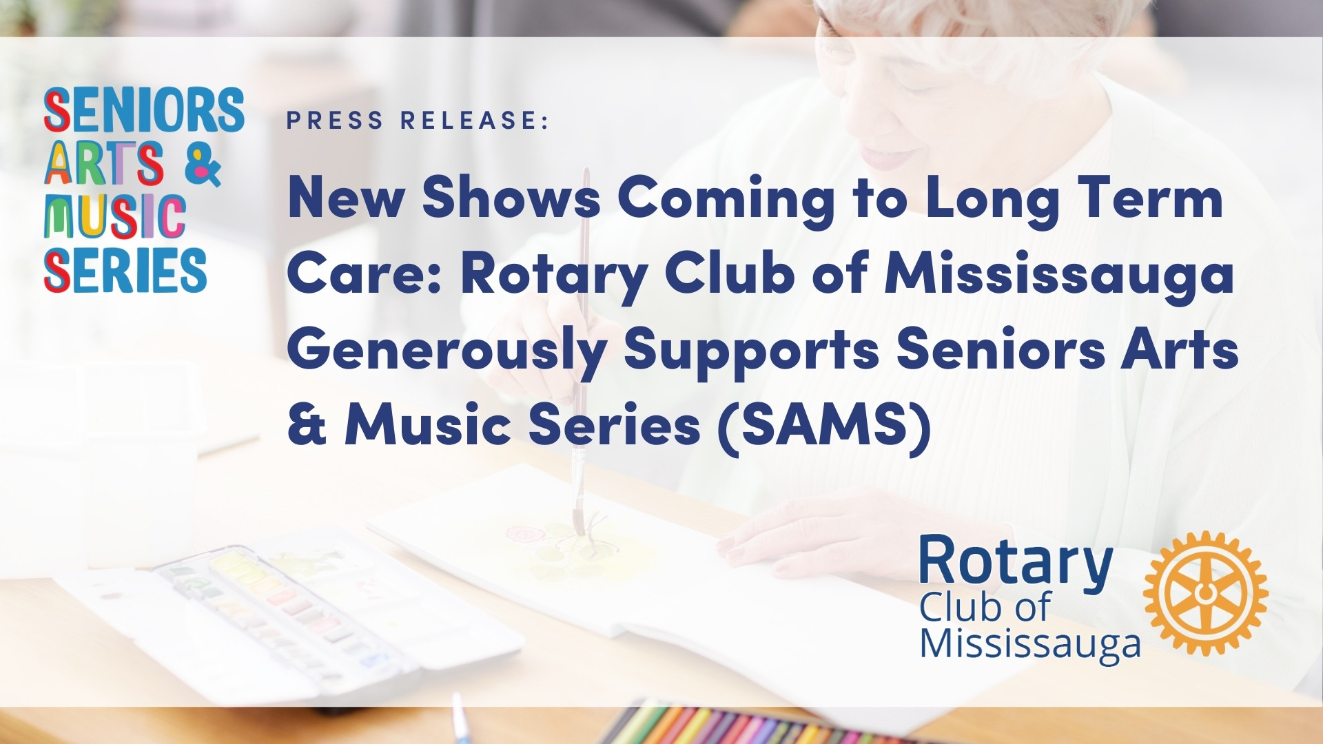 A press release graphic for the Seniors Arts & Music Series (SAMS). The background features a softly blurred image of an elderly person painting with watercolours. The text overlay announces: 'New Shows Coming to Long Term Care: Rotary Club of Mississauga Generously Supports Seniors Arts & Music Series (SAMS).' The SAMS logo is on the left, using colourful, bold typography, and the Rotary Club of Mississauga logo is on the bottom right, featuring a blue wordmark and an orange gear symbol.